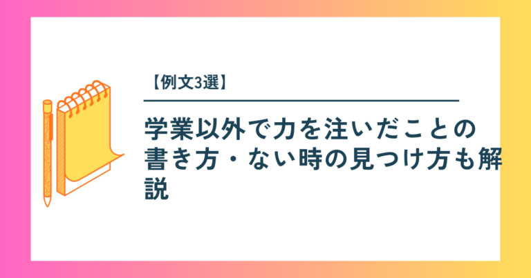 【例文3選】学業以外で力を注いだことの書き方・ない時の見つけ方も解説