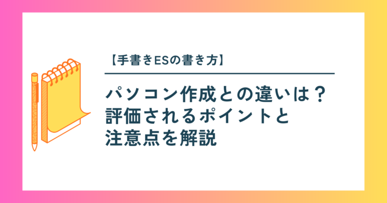 【手書きESの書き方】パソコン作成との違いは？評価されるポイントと注意点を解説