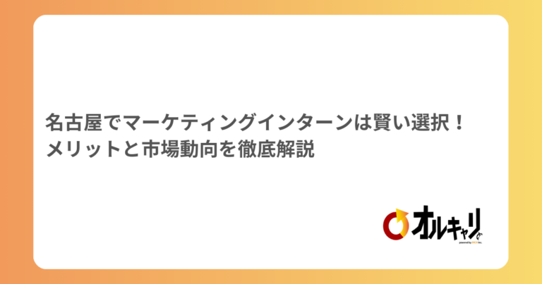 名古屋でマーケティングインターンは賢い選択！メリットと市場動向を徹底解説