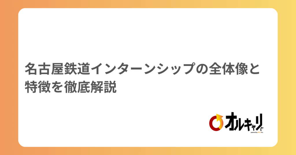 名古屋鉄道インターンシップの全体像と特徴を徹底解説