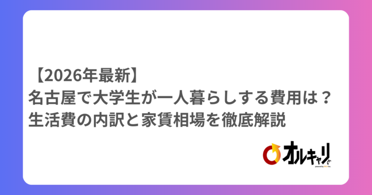 【2026年最新】名古屋で大学生が一人暮らしする費用は？生活費の内訳と家賃相場を徹底解説
