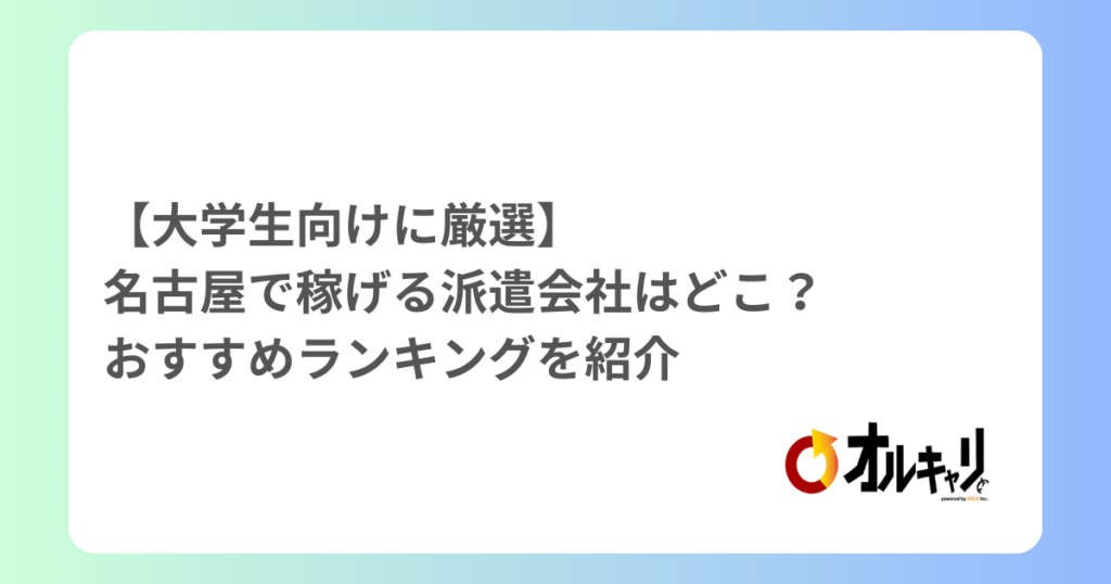 【大学生向けに厳選】名古屋で稼げる派遣会社はどこ？おすすめランキングを紹介
